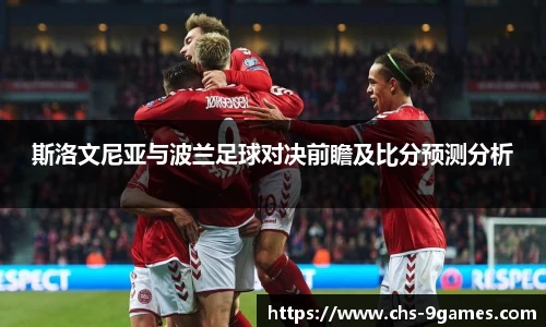 斯洛文尼亚与波兰足球对决前瞻及比分预测分析