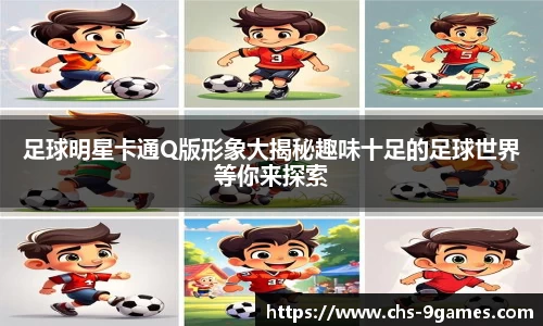 足球明星卡通Q版形象大揭秘趣味十足的足球世界等你来探索